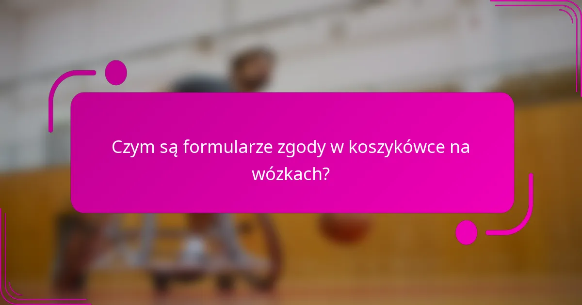 Czym są formularze zgody w koszykówce na wózkach?