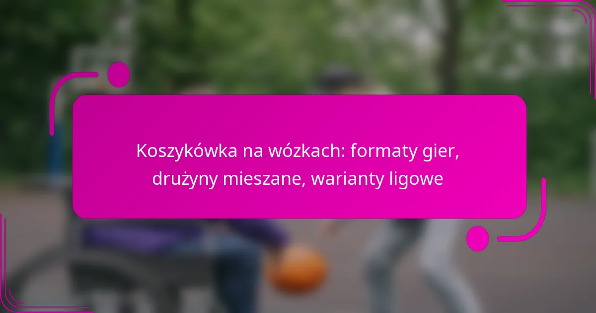 Koszykówka na wózkach: formaty gier, drużyny mieszane, warianty ligowe