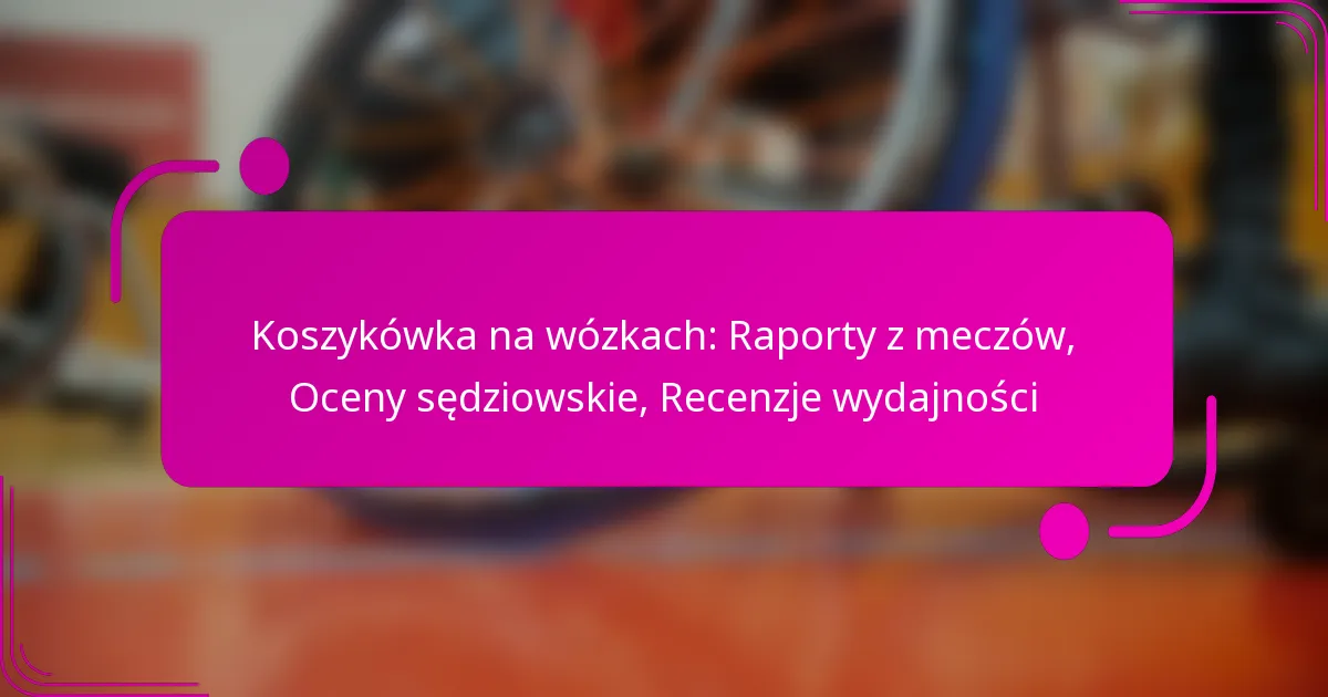 Koszykówka na wózkach: Raporty z meczów, Oceny sędziowskie, Recenzje wydajności
