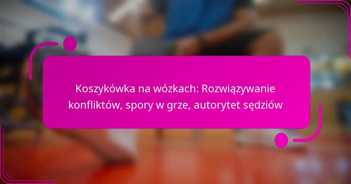 Koszykówka na wózkach: Rozwiązywanie konfliktów, spory w grze, autorytet sędziów