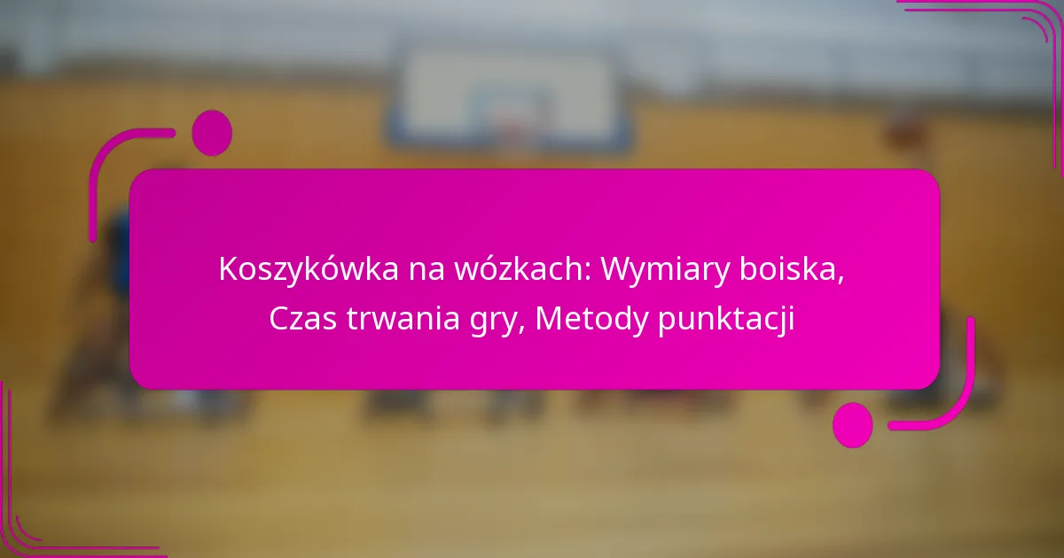 Koszykówka na wózkach: Wymiary boiska, Czas trwania gry, Metody punktacji