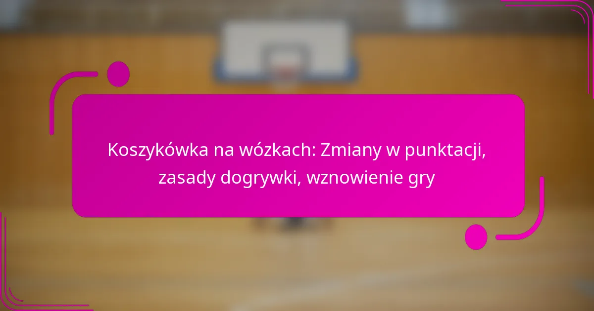 Koszykówka na wózkach: Zmiany w punktacji, zasady dogrywki, wznowienie gry