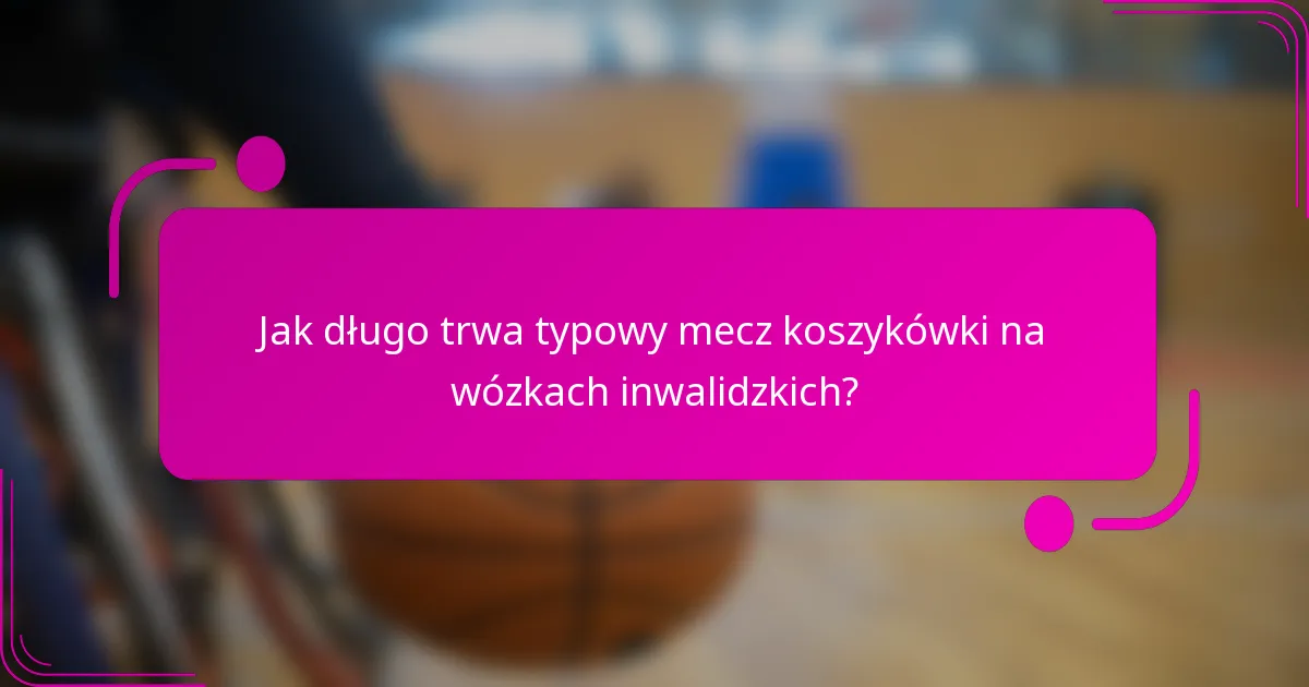 Jak długo trwa typowy mecz koszykówki na wózkach inwalidzkich?