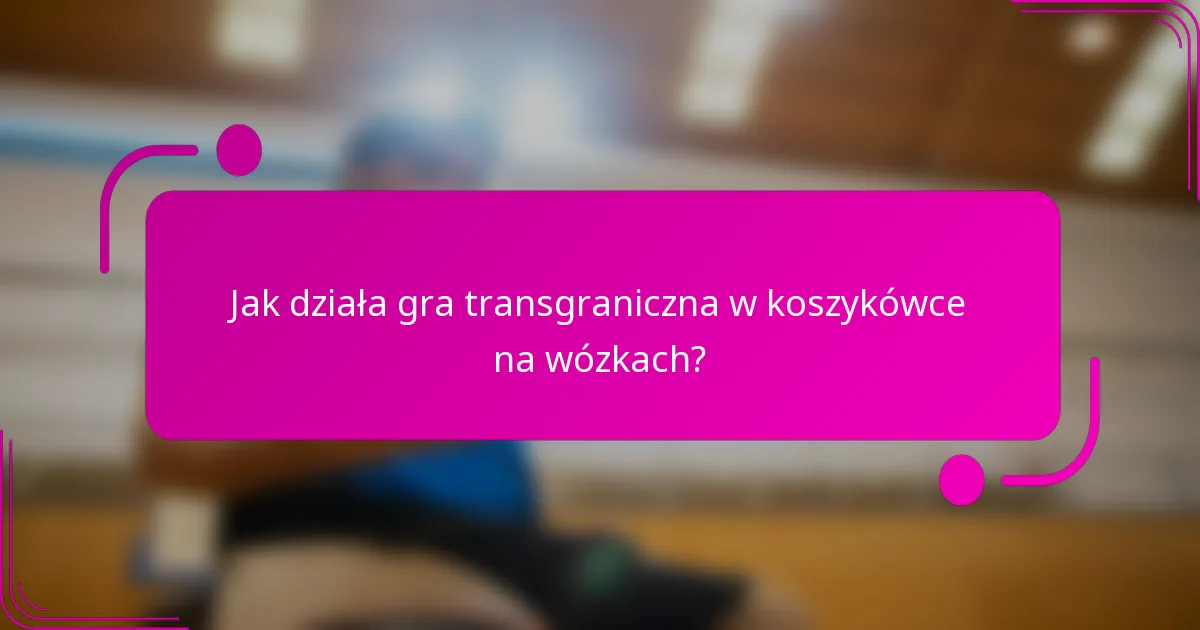 Jak działa gra transgraniczna w koszykówce na wózkach?