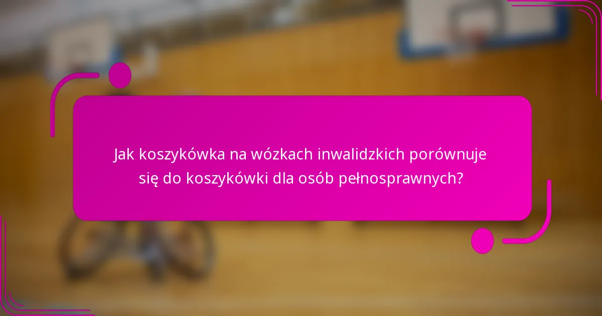 Jak koszykówka na wózkach inwalidzkich porównuje się do koszykówki dla osób pełnosprawnych?