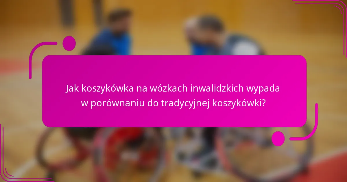 Jak koszykówka na wózkach inwalidzkich wypada w porównaniu do tradycyjnej koszykówki?