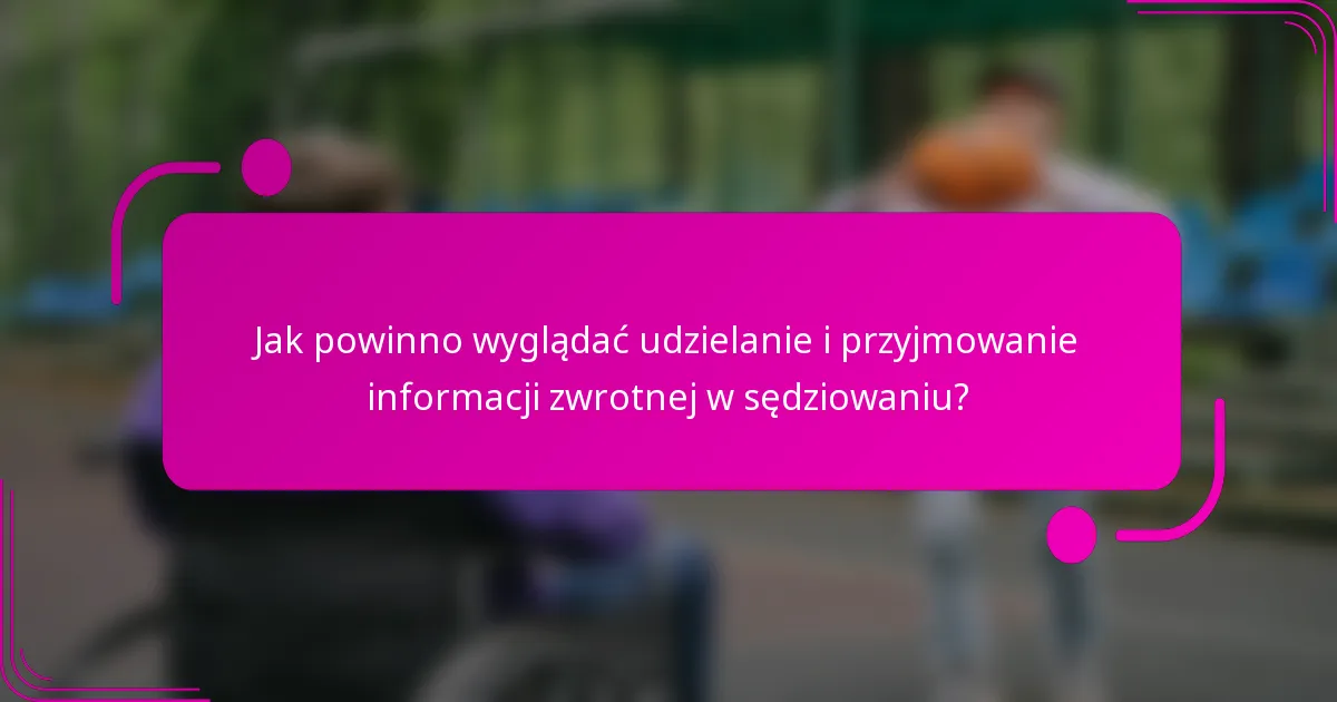 Jak powinno wyglądać udzielanie i przyjmowanie informacji zwrotnej w sędziowaniu?