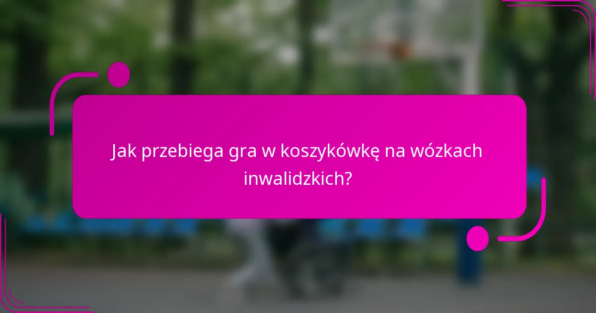 Jak przebiega gra w koszykówkę na wózkach inwalidzkich?