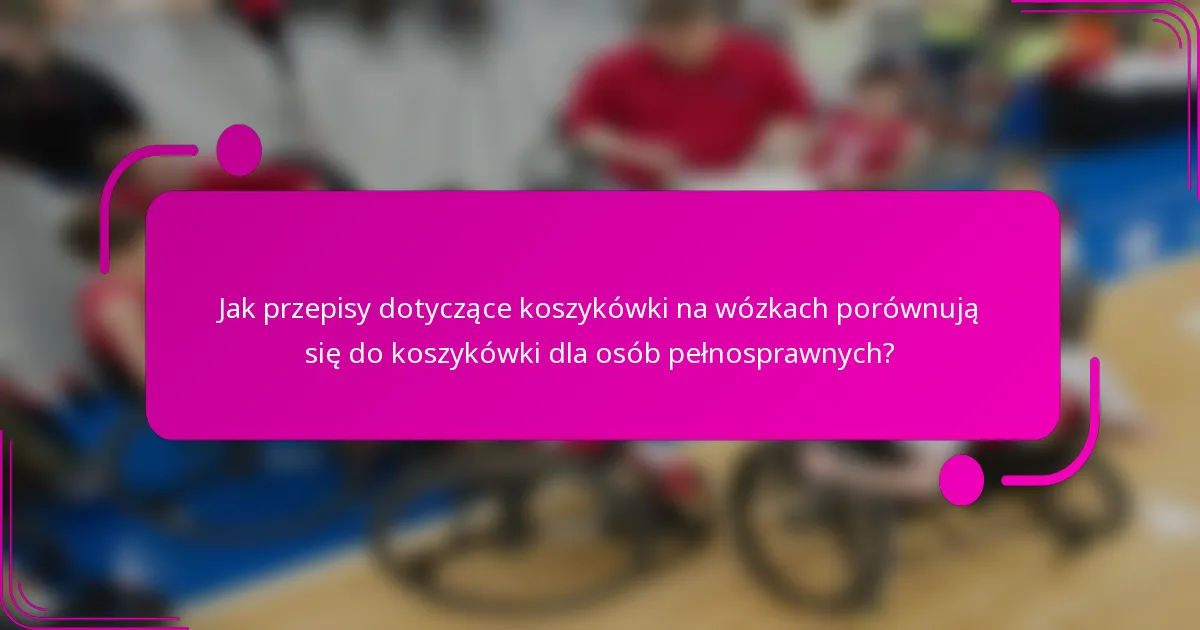 Jak przepisy dotyczące koszykówki na wózkach porównują się do koszykówki dla osób pełnosprawnych?