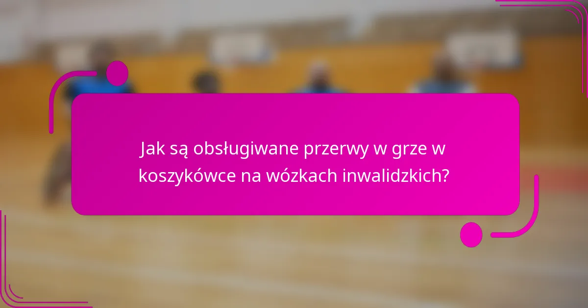Jak są obsługiwane przerwy w grze w koszykówce na wózkach inwalidzkich?