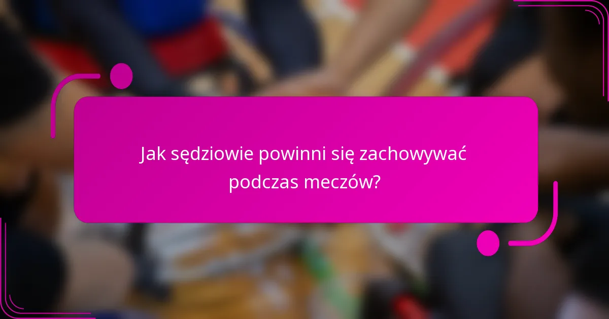 Jak sędziowie powinni się zachowywać podczas meczów?