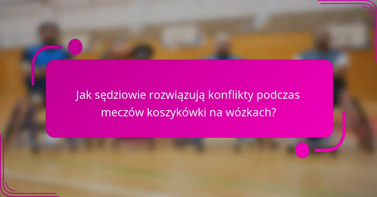 Jak sędziowie rozwiązują konflikty podczas meczów koszykówki na wózkach?