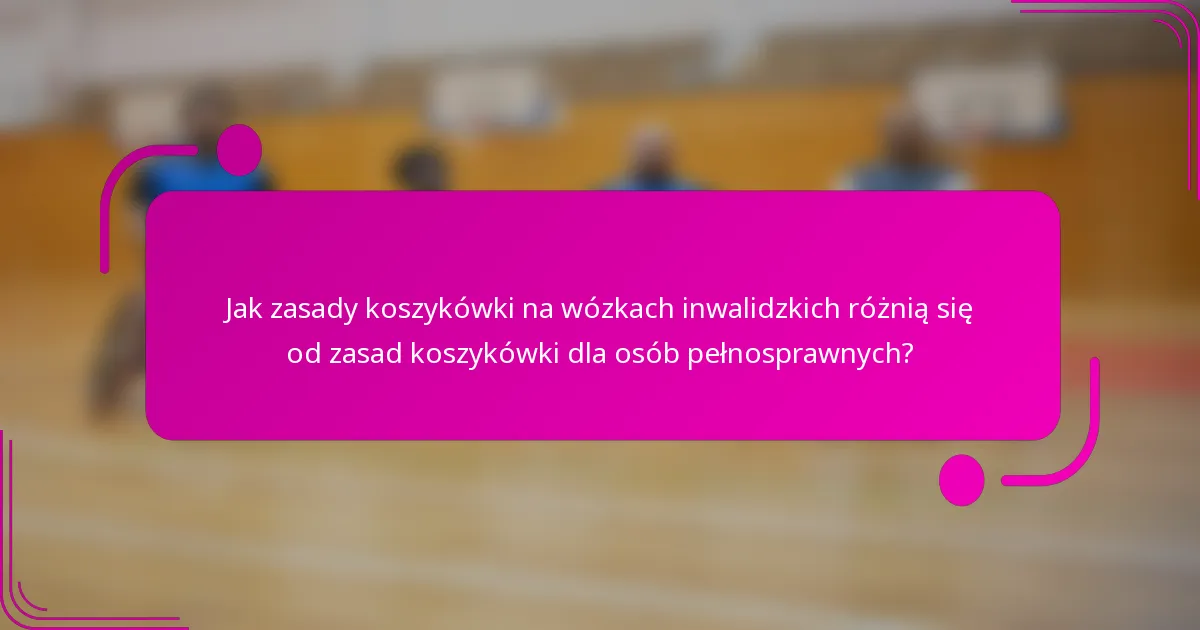 Jak zasady koszykówki na wózkach inwalidzkich różnią się od zasad koszykówki dla osób pełnosprawnych?