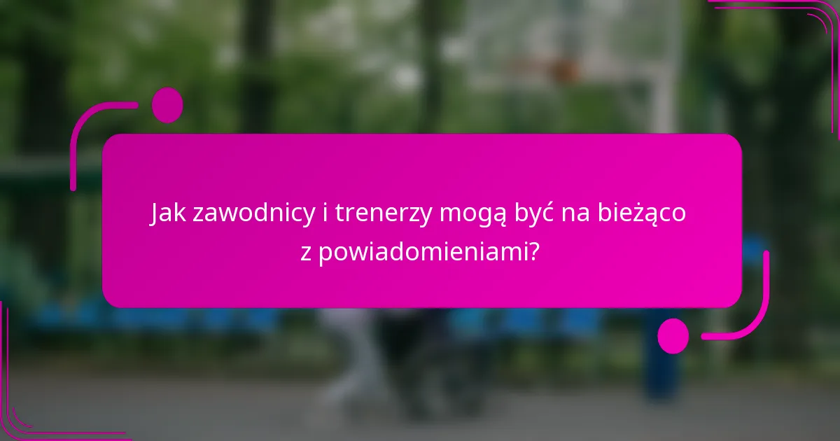 Jak zawodnicy i trenerzy mogą być na bieżąco z powiadomieniami?