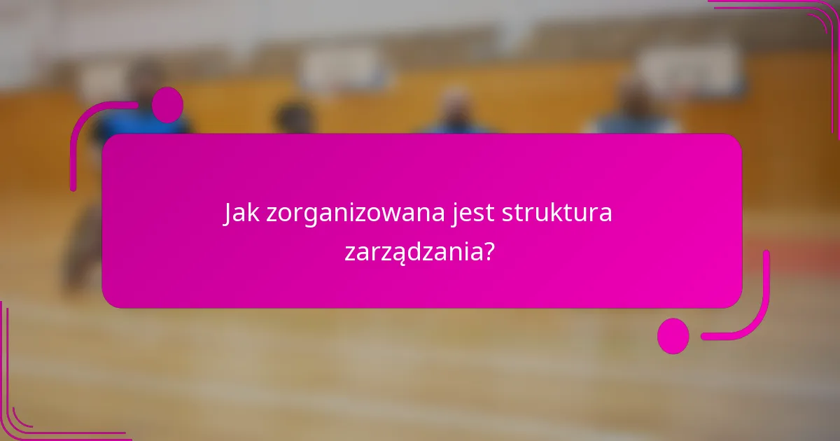 Jak zorganizowana jest struktura zarządzania?