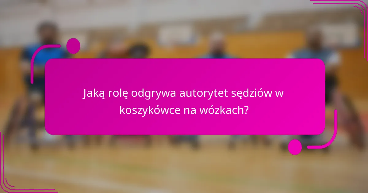 Jaką rolę odgrywa autorytet sędziów w koszykówce na wózkach?