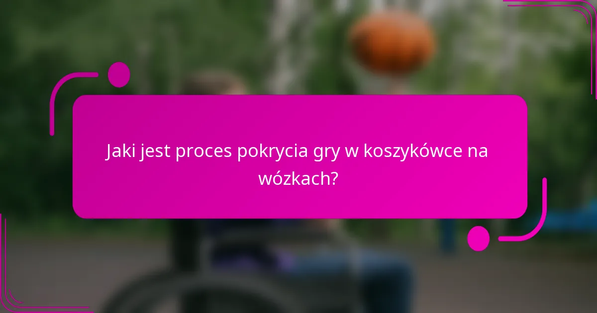 Jaki jest proces pokrycia gry w koszykówce na wózkach?