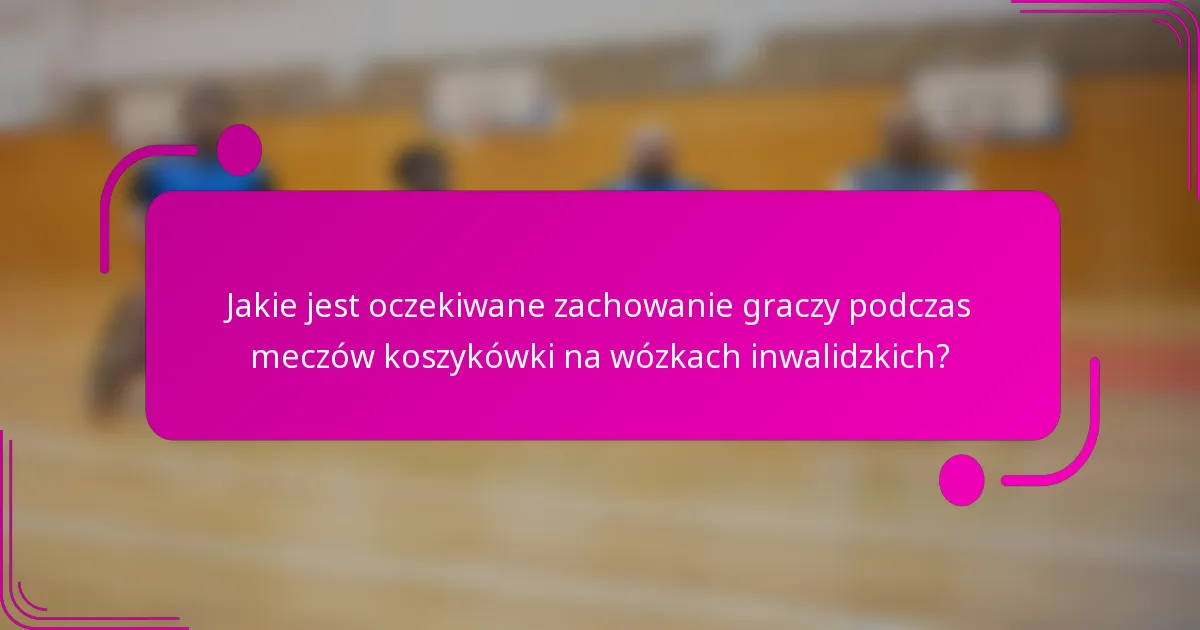 Jakie jest oczekiwane zachowanie graczy podczas meczów koszykówki na wózkach inwalidzkich?