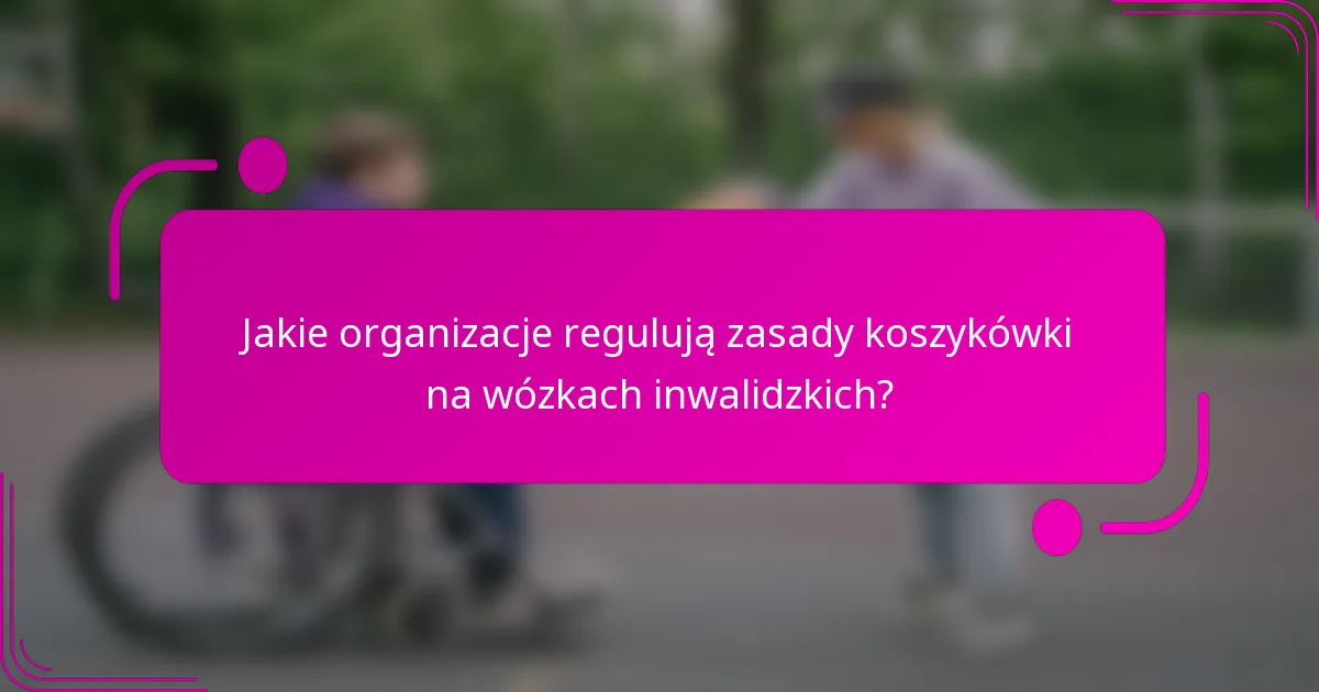 Jakie organizacje regulują zasady koszykówki na wózkach inwalidzkich?