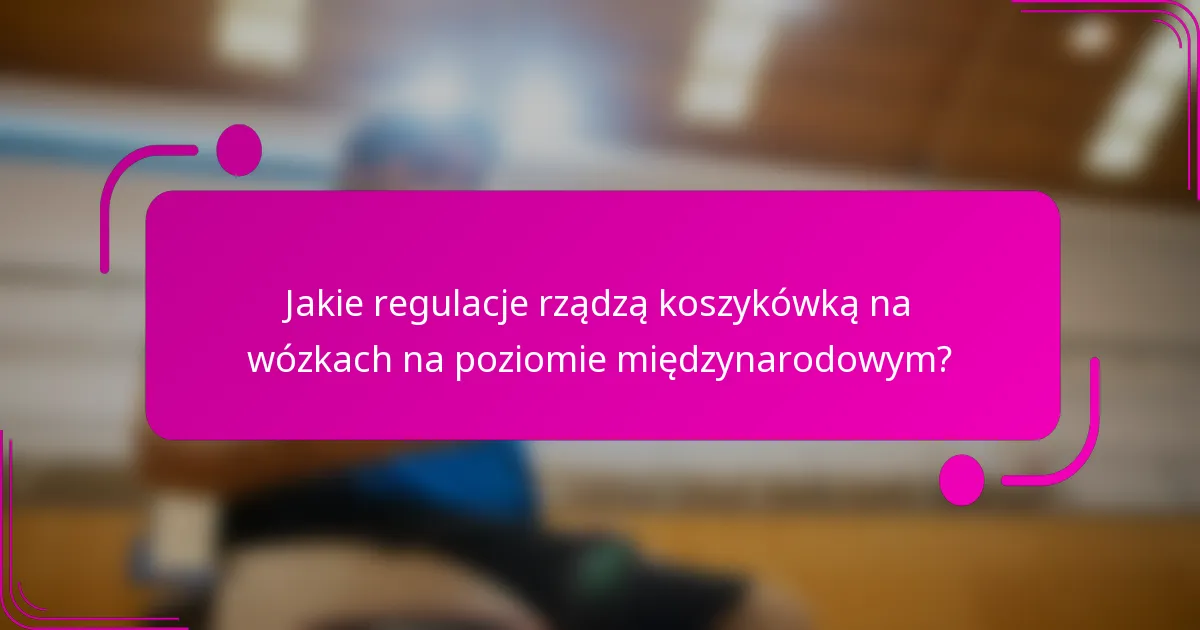 Jakie regulacje rządzą koszykówką na wózkach na poziomie międzynarodowym?