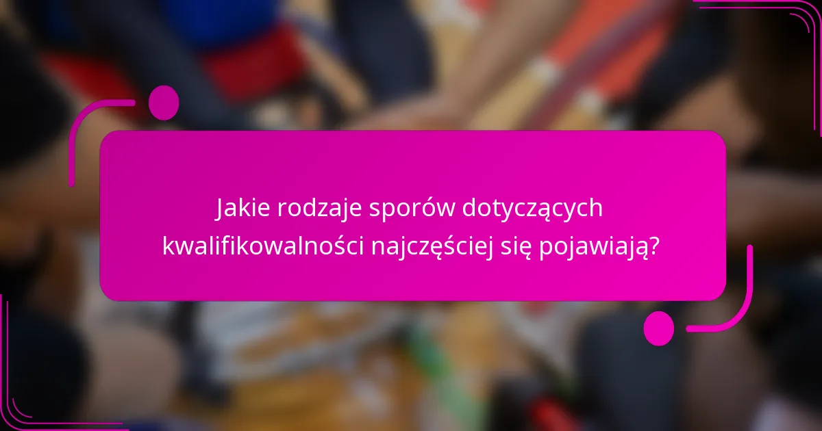 Jakie rodzaje sporów dotyczących kwalifikowalności najczęściej się pojawiają?