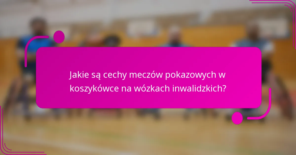 Jakie są cechy meczów pokazowych w koszykówce na wózkach inwalidzkich?