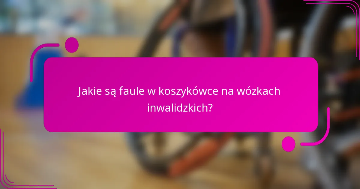Jakie są faule w koszykówce na wózkach inwalidzkich?