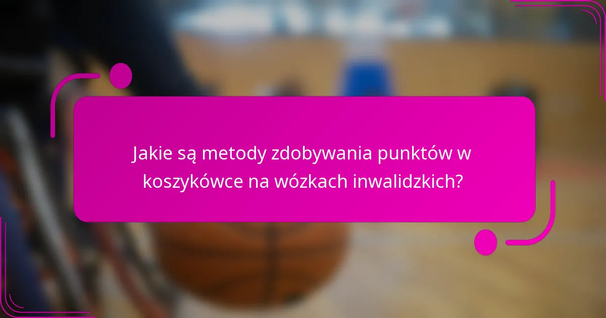 Jakie są metody zdobywania punktów w koszykówce na wózkach inwalidzkich?