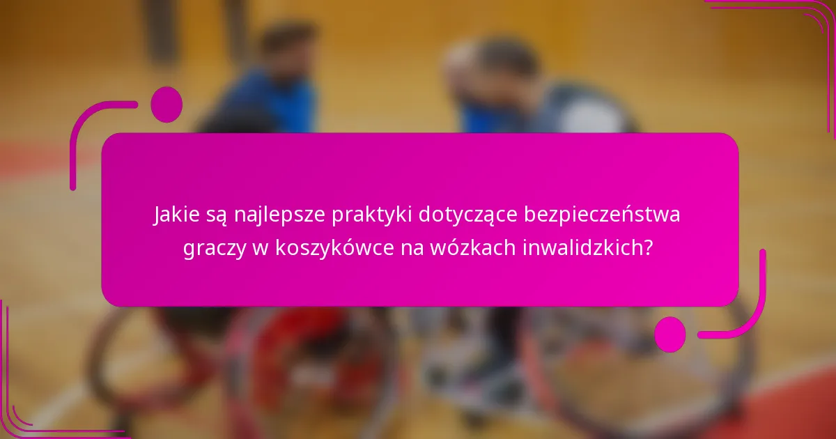 Jakie są najlepsze praktyki dotyczące bezpieczeństwa graczy w koszykówce na wózkach inwalidzkich?