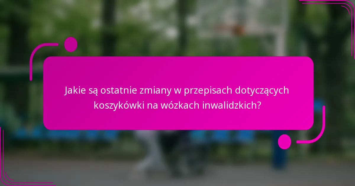 Jakie są ostatnie zmiany w przepisach dotyczących koszykówki na wózkach inwalidzkich?