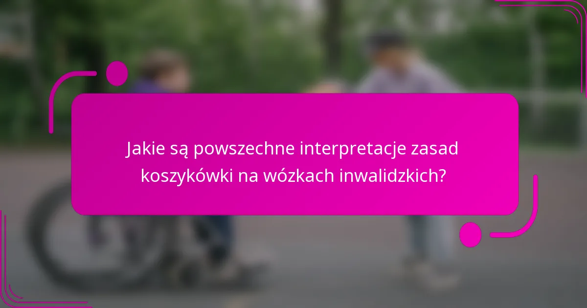 Jakie są powszechne interpretacje zasad koszykówki na wózkach inwalidzkich?