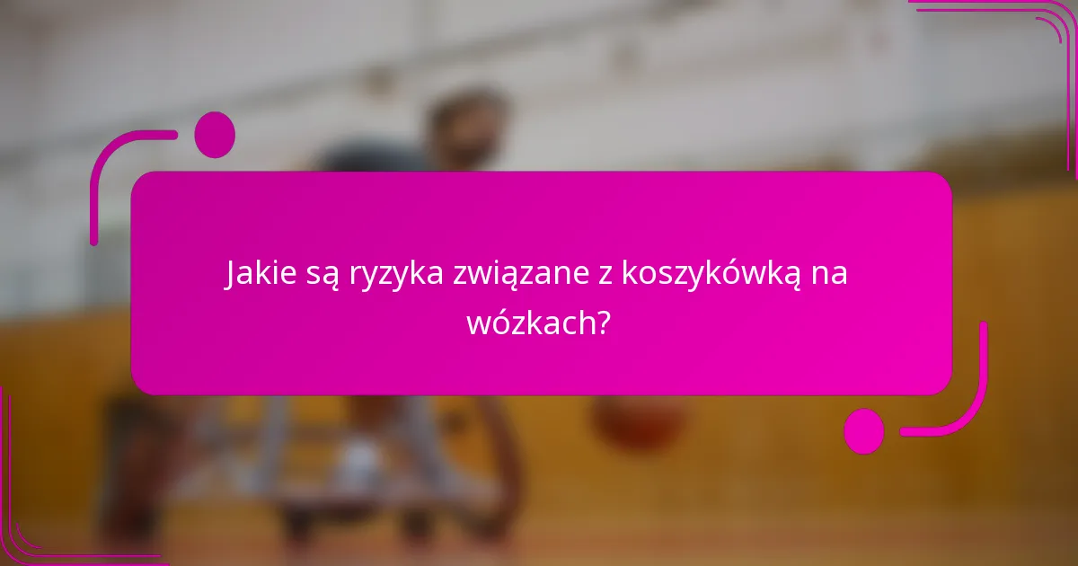 Jakie są ryzyka związane z koszykówką na wózkach?