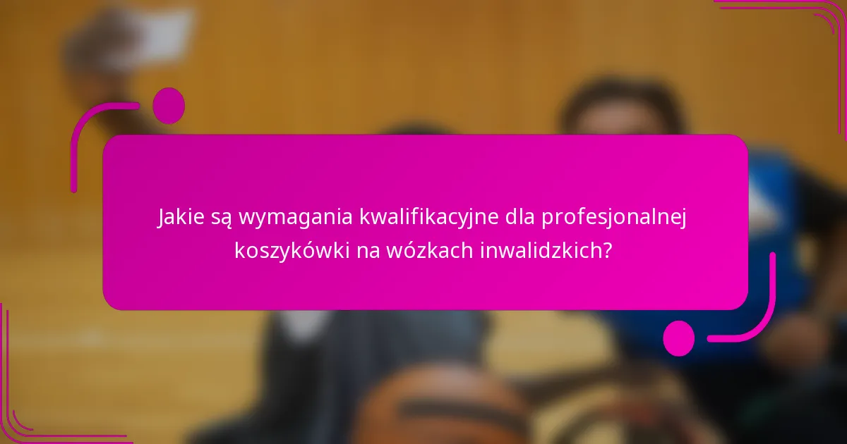 Jakie są wymagania kwalifikacyjne dla profesjonalnej koszykówki na wózkach inwalidzkich?
