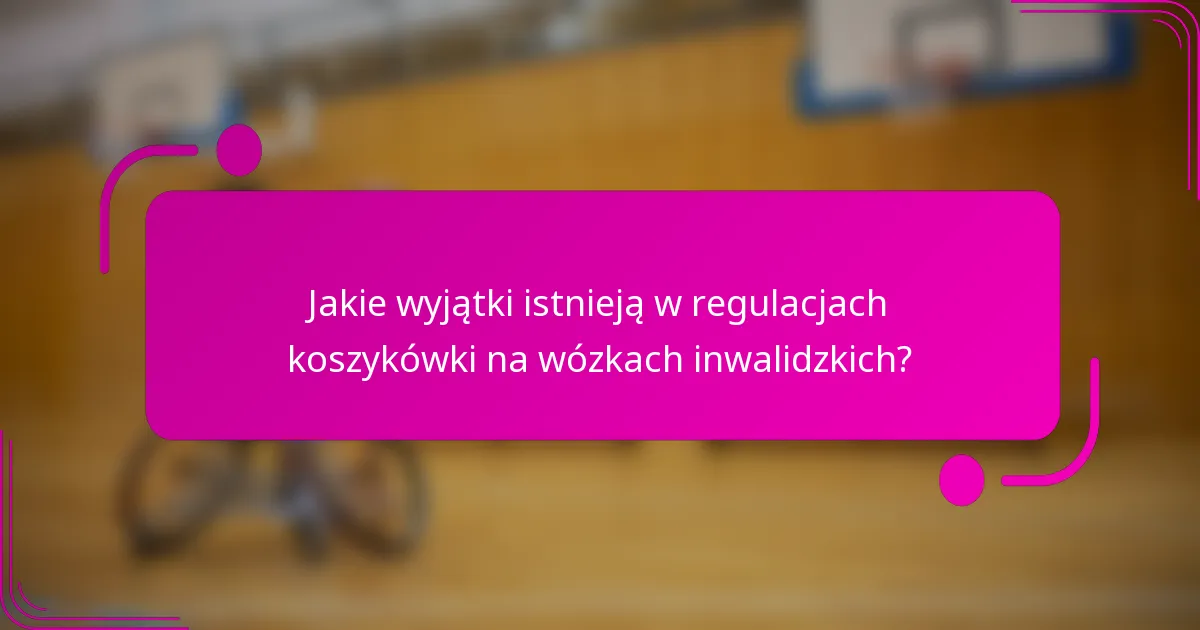 Jakie wyjątki istnieją w regulacjach koszykówki na wózkach inwalidzkich?
