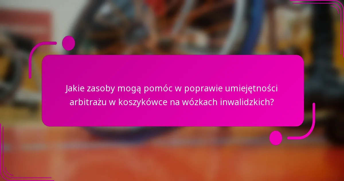 Jakie zasoby mogą pomóc w poprawie umiejętności arbitrażu w koszykówce na wózkach inwalidzkich?