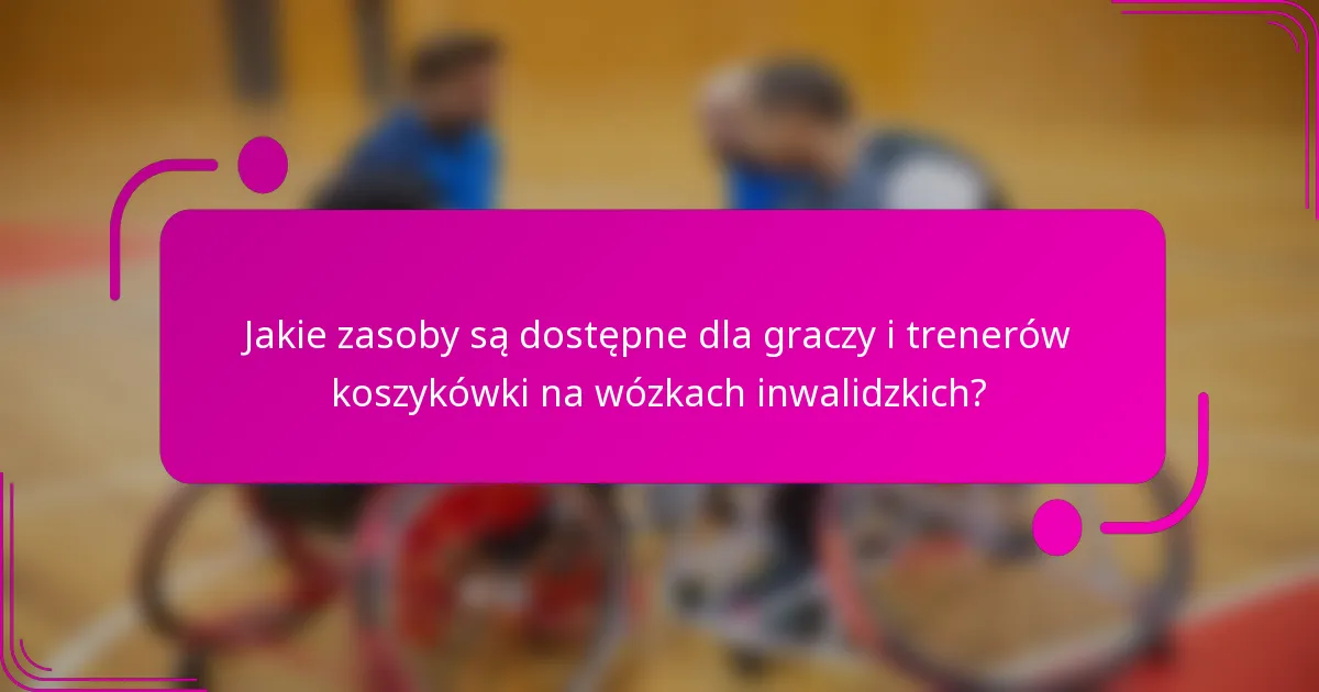 Jakie zasoby są dostępne dla graczy i trenerów koszykówki na wózkach inwalidzkich?